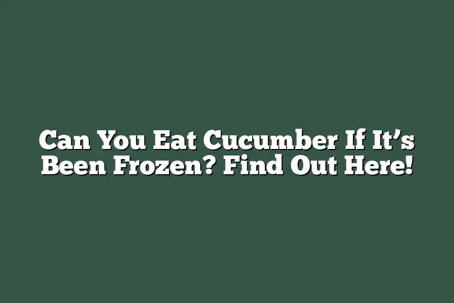 Can You Eat Cucumber If It’s Been Frozen? Find Out Here!