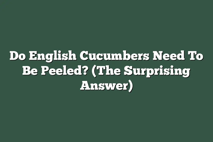 Do English Cucumbers Need To Be Peeled? (The Surprising Answer)