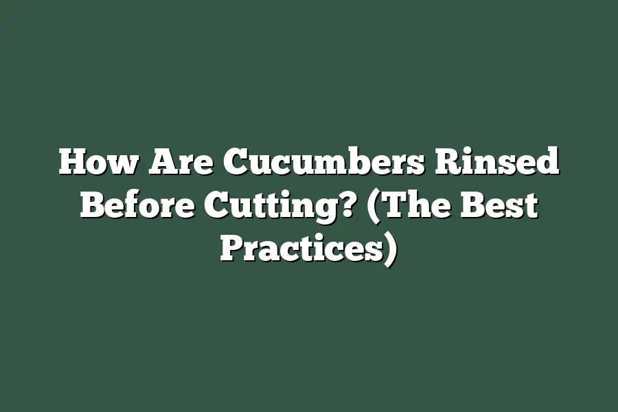 How Are Cucumbers Rinsed Before Cutting? (The Best Practices)