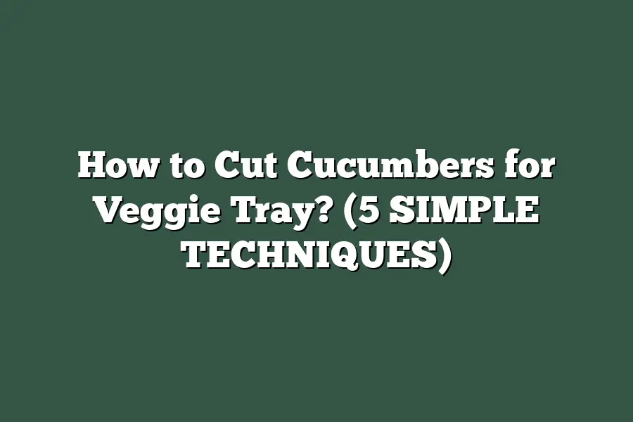 How to Cut Cucumbers for Veggie Tray? (5 SIMPLE TECHNIQUES)