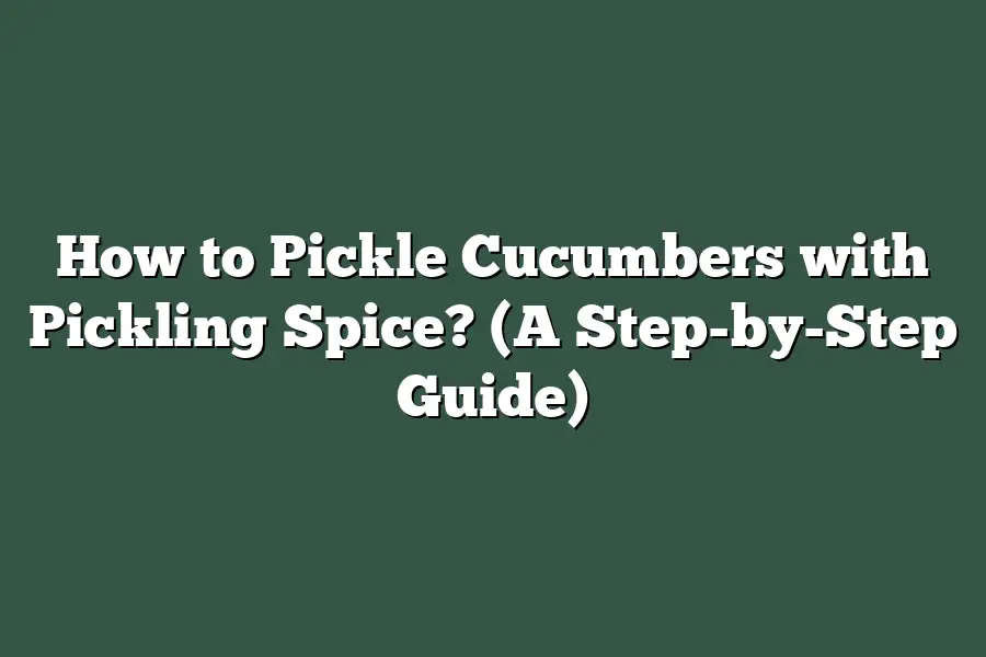 How to Pickle Cucumbers with Pickling Spice? (A Step-by-Step Guide)