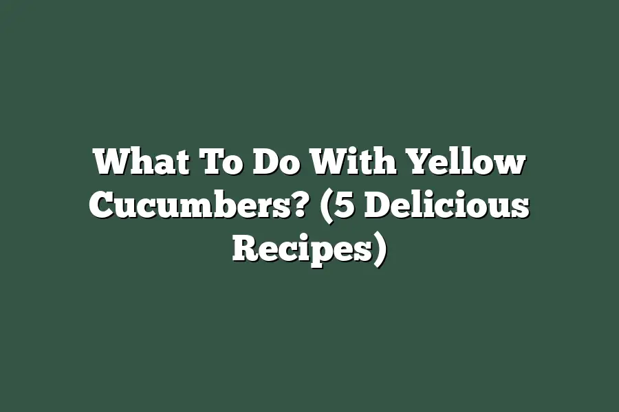 What To Do With Yellow Cucumbers? (5 Delicious Recipes)