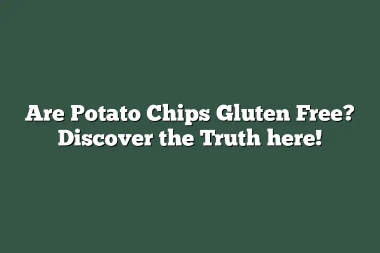 Are Potato Chips Gluten Free? Discover the Truth here!