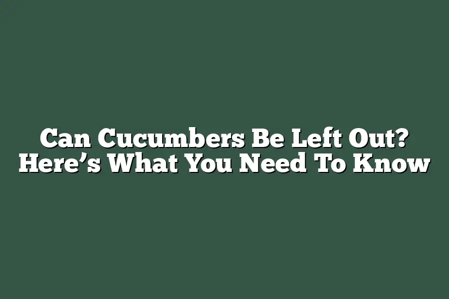 Can Cucumbers Be Left Out? Here’s What You Need To Know