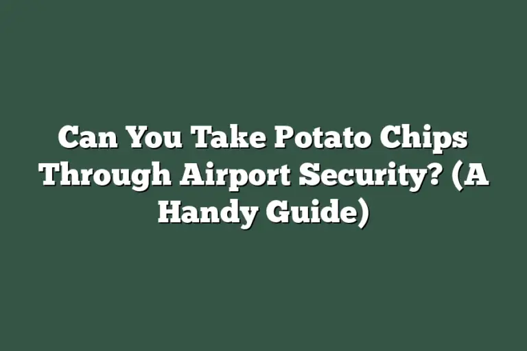 Can You Take Potato Chips Through Airport Security? (A Handy Guide