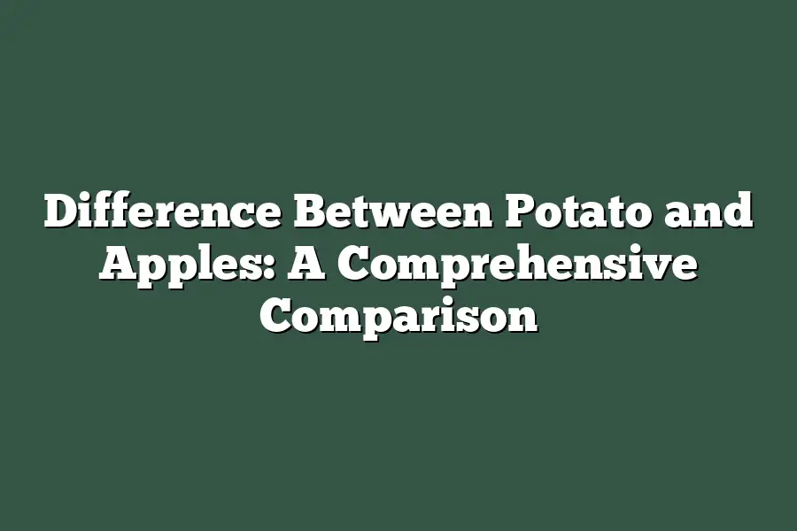 Difference Between Potato and Apples: A Comprehensive Comparison