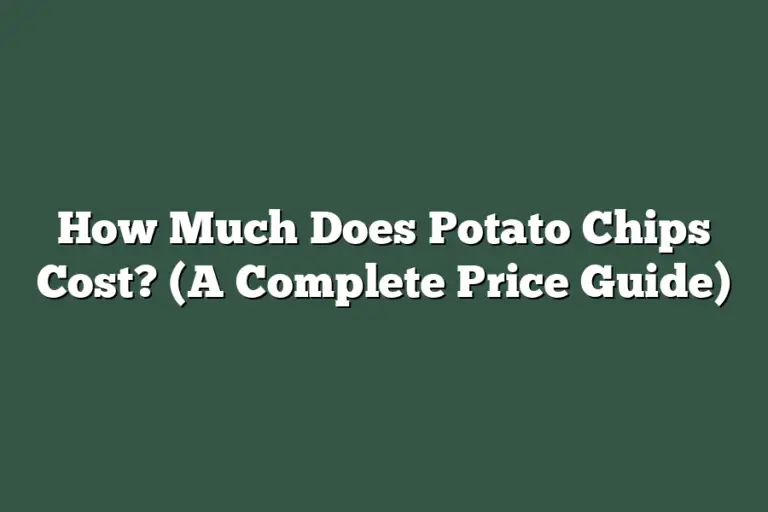How Much Does Potato Chips Cost? (A Complete Price Guide)
