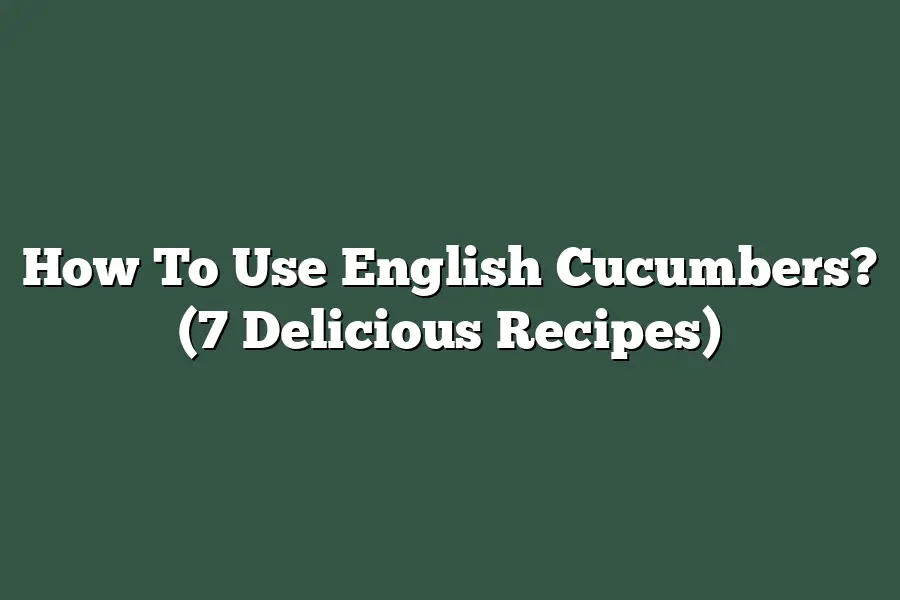How To Use English Cucumbers? (7 Delicious Recipes)
