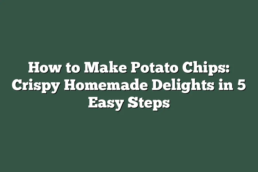 How to Make Potato Chips: Crispy Homemade Delights in 5 Easy Steps