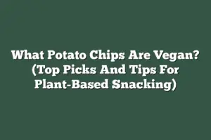 What Potato Chips Are Vegan? (Top Picks And Tips For Plant-Based