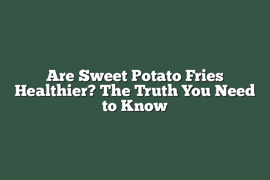 Are Sweet Potato Fries Healthier? The Truth You Need to Know