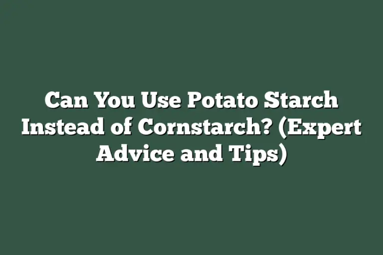 Can You Use Potato Starch Instead of Cornstarch? (Expert Advice and