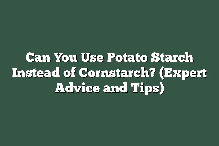 Can You Use Potato Starch Instead of Cornstarch? (Expert Advice and Tips)