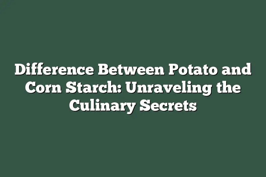 Difference Between Potato and Corn Starch: Unraveling the Culinary Secrets