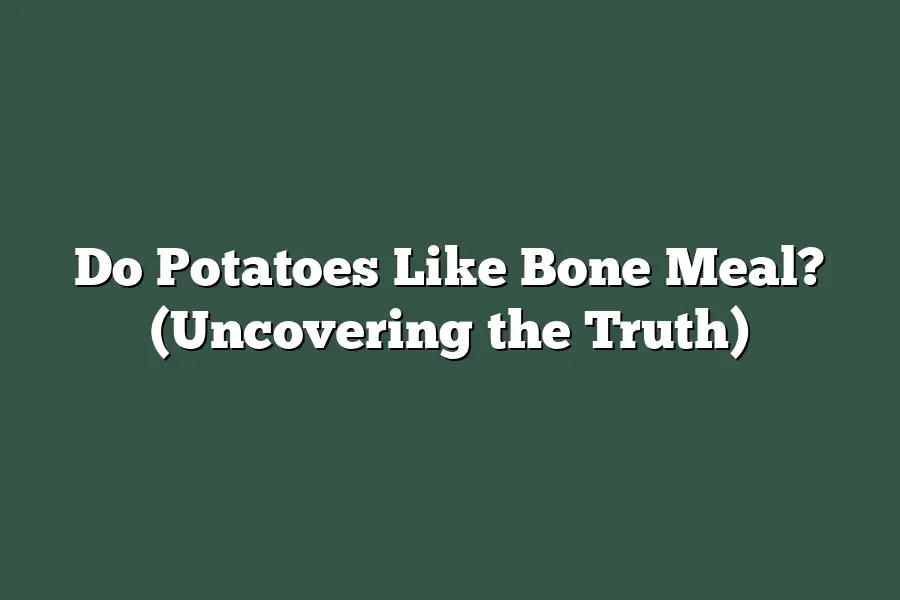 Do Potatoes Like Bone Meal? (Uncovering the Truth)