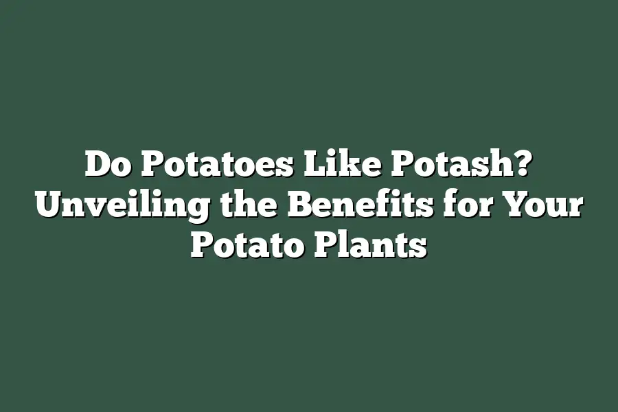 Do Potatoes Like Potash? Unveiling the Benefits for Your Potato Plants