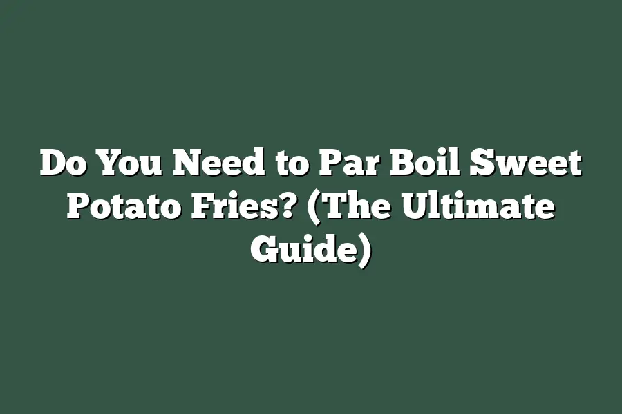 Do You Need to Par Boil Sweet Potato Fries? (The Ultimate Guide)