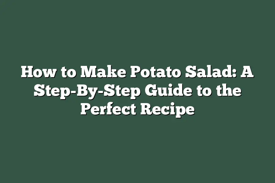 How to Make Potato Salad: A Step-By-Step Guide to the Perfect Recipe