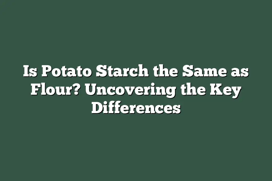 Is Potato Starch the Same as Flour? Uncovering the Key Differences