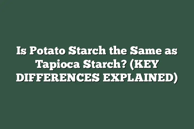 Is Potato Starch the Same as Tapioca Starch? (KEY DIFFERENCES EXPLAINED)