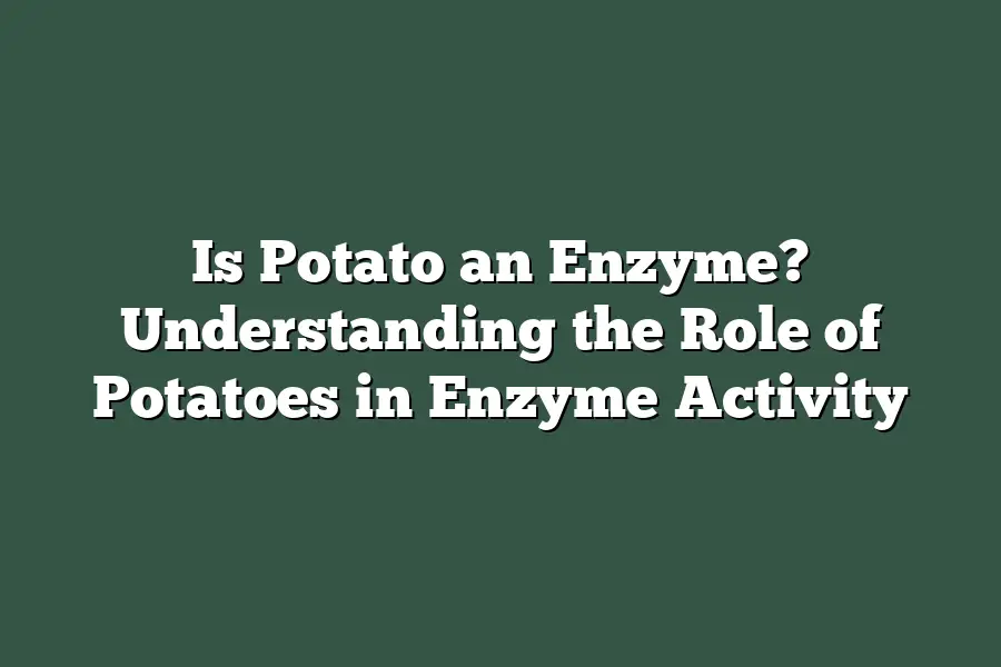 Is Potato an Enzyme? Understanding the Role of Potatoes in Enzyme Activity