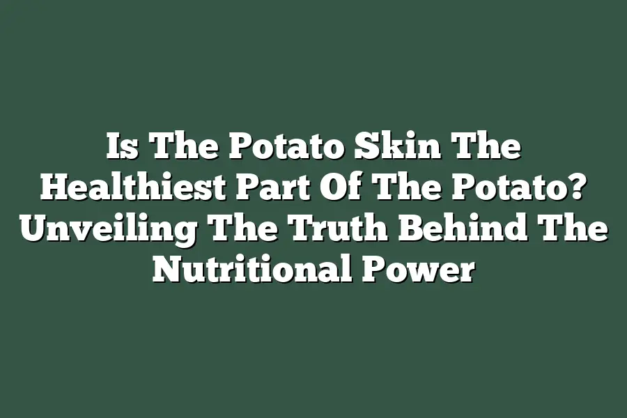 Is The Potato Skin The Healthiest Part Of The Potato? Unveiling The Truth Behind The Nutritional Power