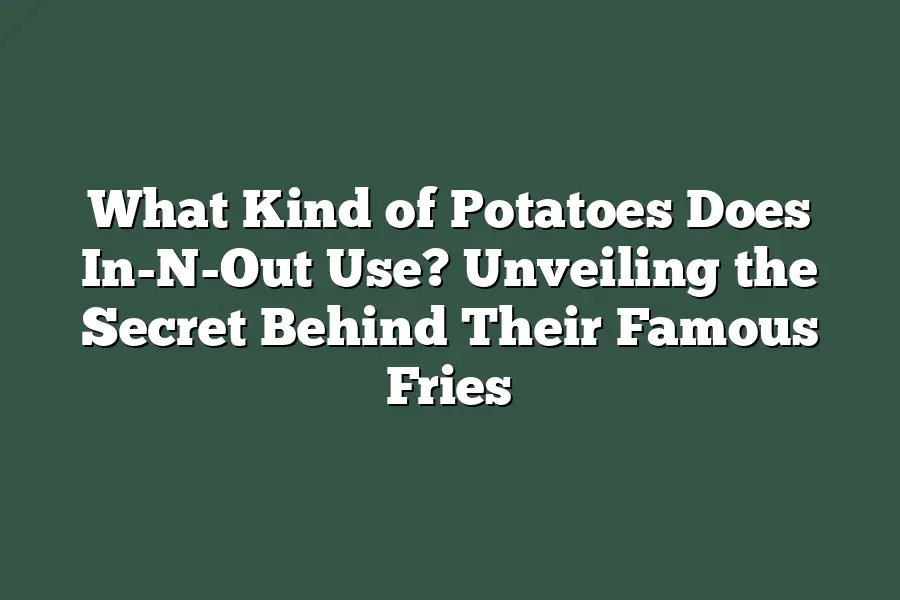 What Kind of Potatoes Does In-N-Out Use? Unveiling the Secret Behind Their Famous Fries