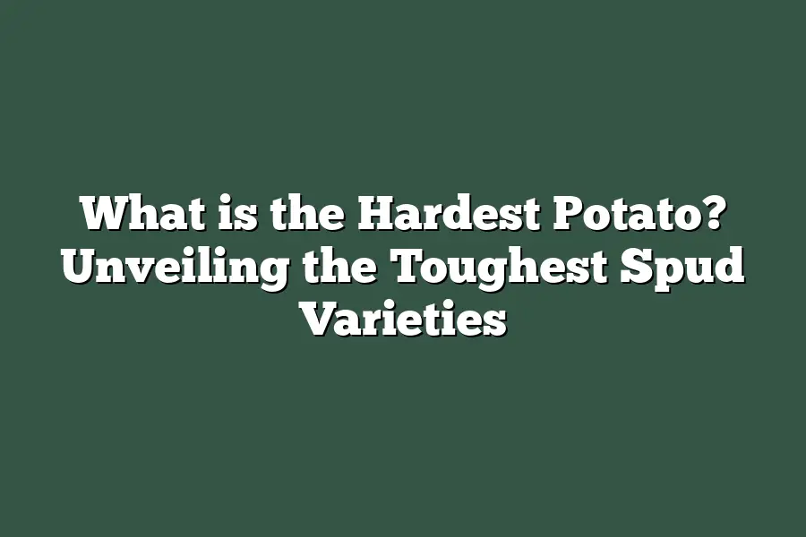 What is the Hardest Potato? Unveiling the Toughest Spud Varieties