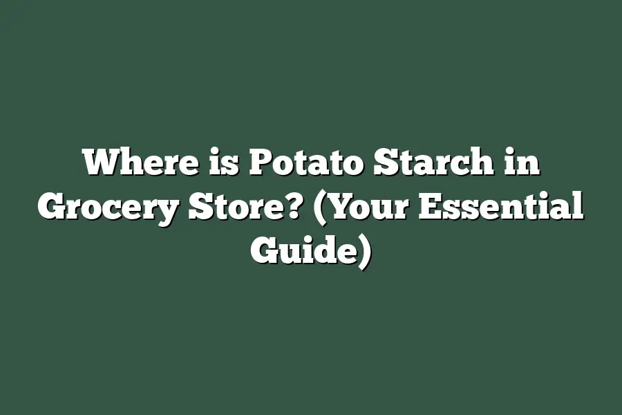 Where is Potato Starch in Grocery Store? (Your Essential Guide)