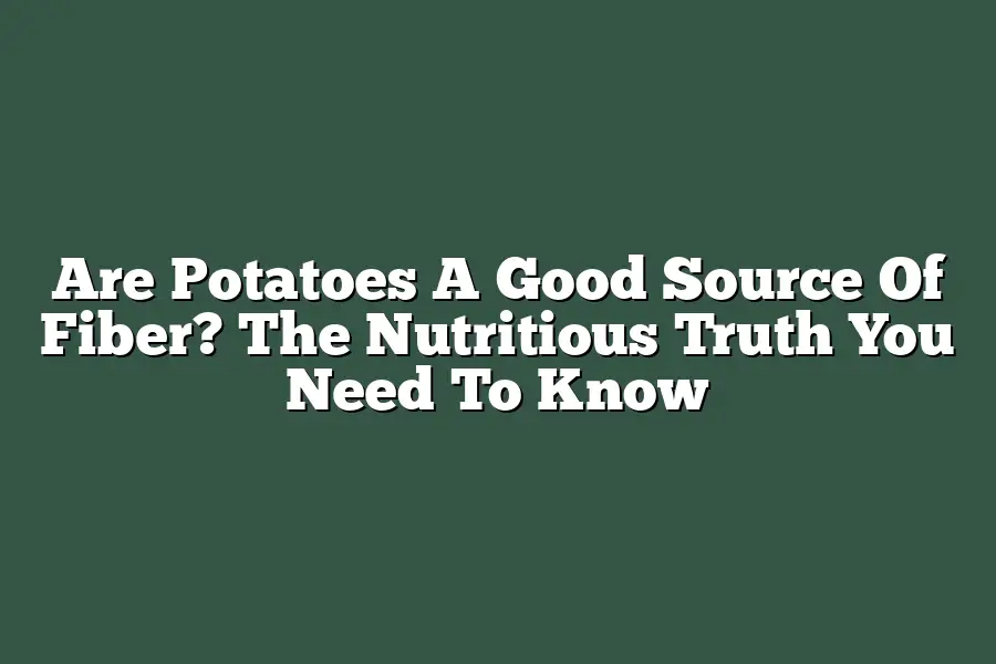 Are Potatoes A Good Source Of Fiber? The Nutritious Truth You Need To Know