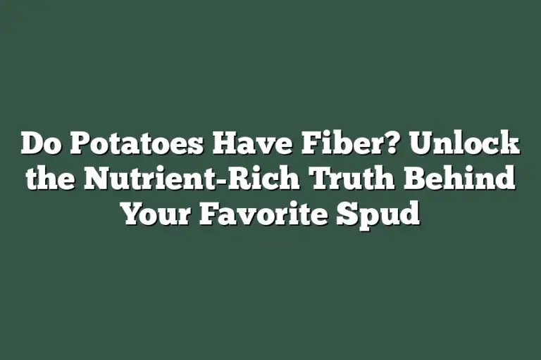 Do Potatoes Have Fiber? Unlock the NutrientRich Truth Behind Your
