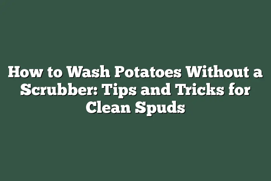 How to Wash Potatoes Without a Scrubber: Tips and Tricks for Clean Spuds