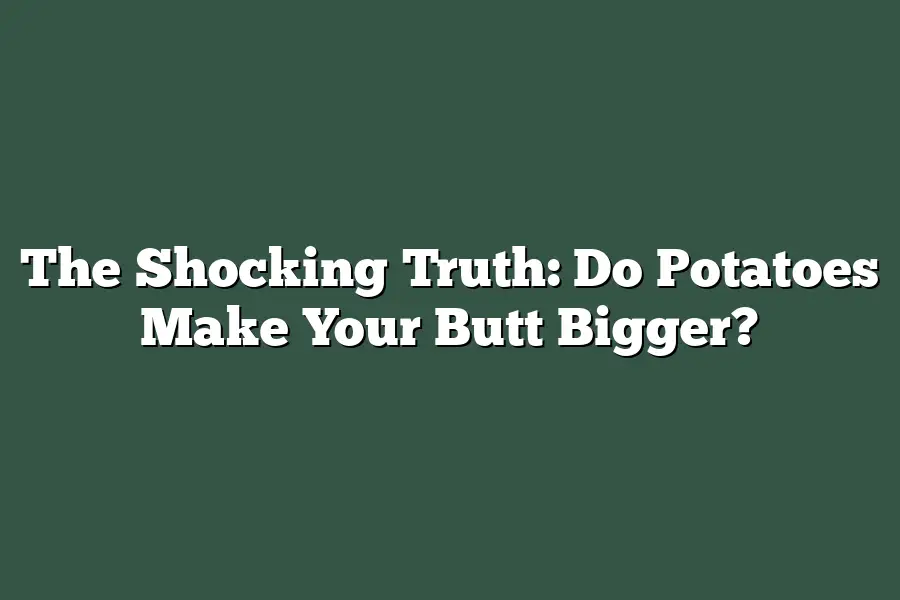The Shocking Truth: Do Potatoes Make Your Butt Bigger?