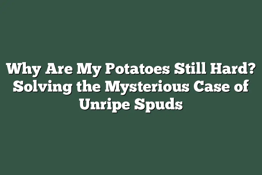 Why Are My Potatoes Still Hard? Solving the Mysterious Case of Unripe Spuds