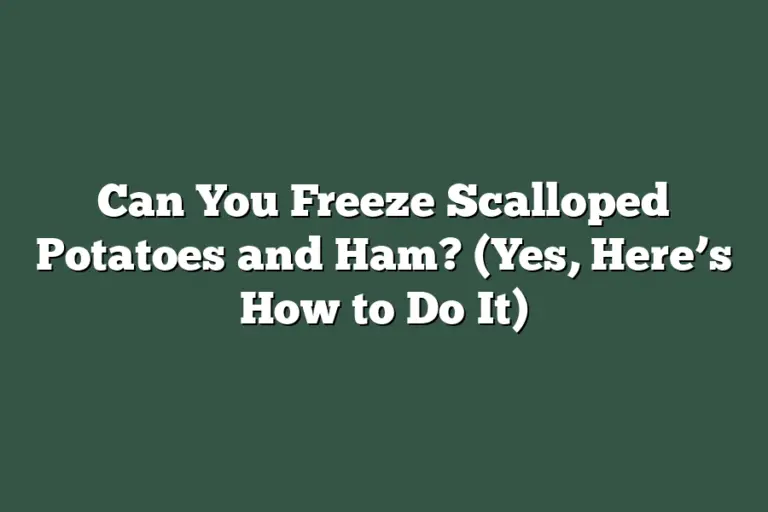 Can You Freeze Scalloped Potatoes and Ham? (Yes, Here’s How to Do It
