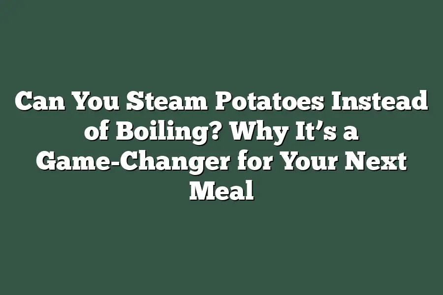 Can You Steam Potatoes Instead of Boiling? Why It’s a Game-Changer for Your Next Meal