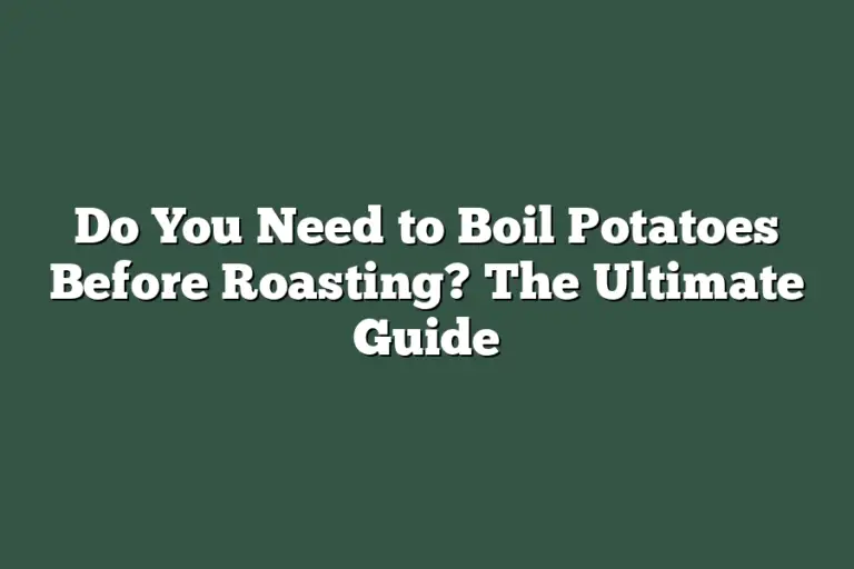 Do You Need to Boil Potatoes Before Roasting? The Ultimate Guide