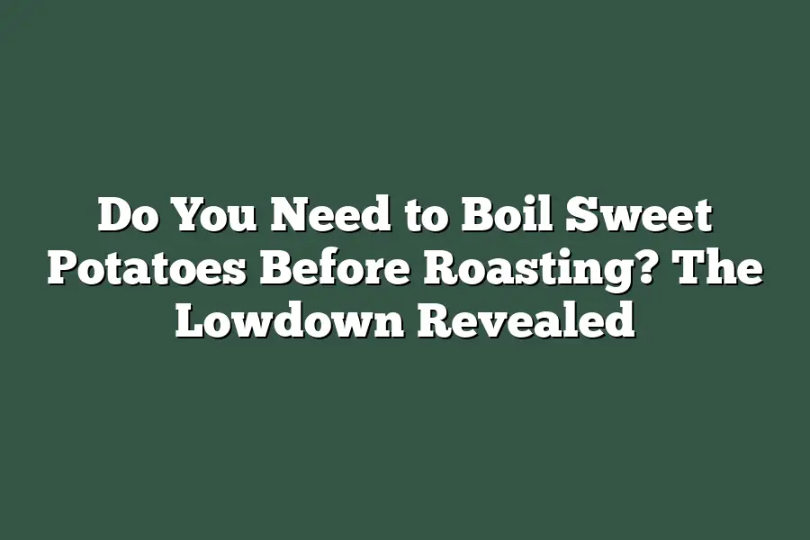 Do You Need to Boil Sweet Potatoes Before Roasting? The Lowdown Revealed
