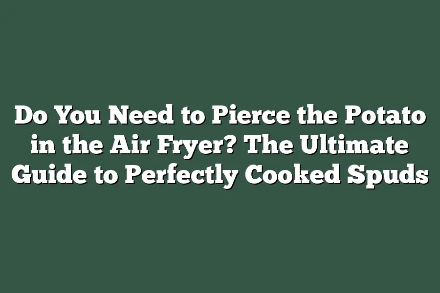 Do You Need to Pierce the Potato in the Air Fryer? The Ultimate Guide to Perfectly Cooked Spuds