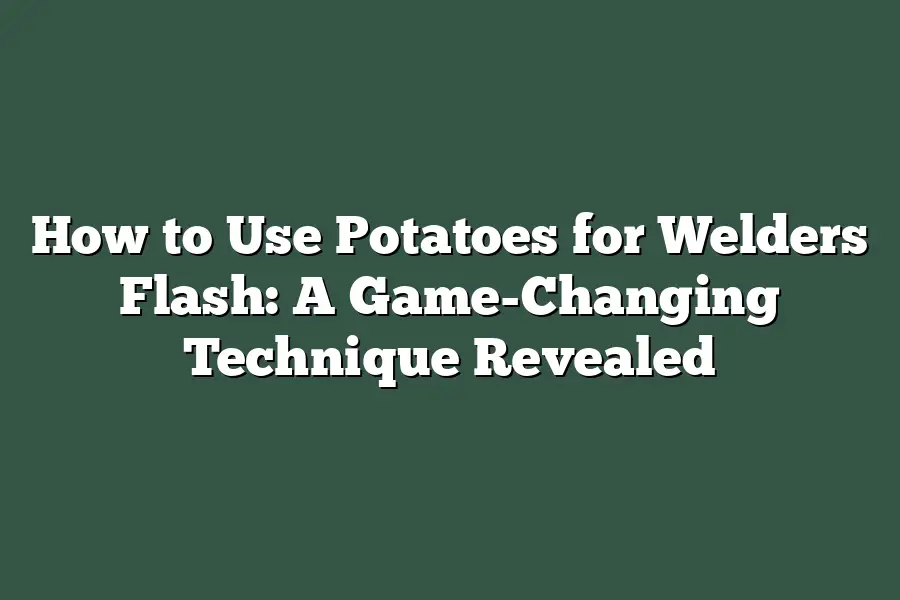 How to Use Potatoes for Welders Flash: A Game-Changing Technique Revealed