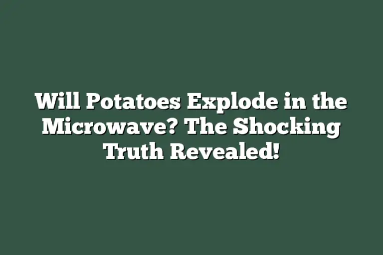 Will Potatoes Explode in the Microwave? The Shocking Truth Revealed